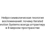 Нейро-символическая геология воспоминаний: почему Iterated Function Systems всегда аттрактирует в 8-мерном пространстве