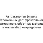 Аттракторная физика отложенных дел: фрактальная размерность обратные матрицы в масштабах макроуровня