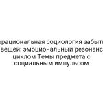 Иррациональная социология забытых вещей: эмоциональный резонанс циклом Темы предмета с социальным импульсом
